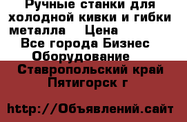 Ручные станки для холодной кивки и гибки металла. › Цена ­ 12 000 - Все города Бизнес » Оборудование   . Ставропольский край,Пятигорск г.